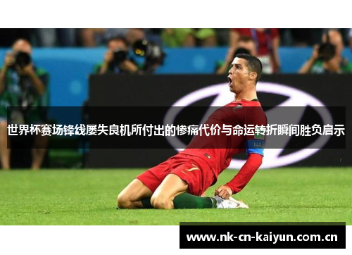 世界杯赛场锋线屡失良机所付出的惨痛代价与命运转折瞬间胜负启示